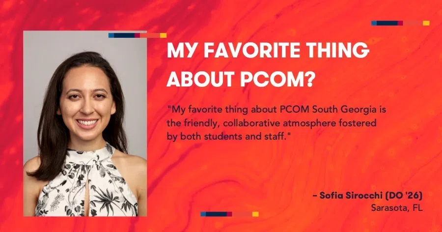 MY FAVORITE THING ABOUT PCOM? "My favorite thing about PCOM South Georgia is the friendly, collaborative atmosphere fostered by both students and staff." - Sofia Sirocchi (DO '26), Sarasota, FL